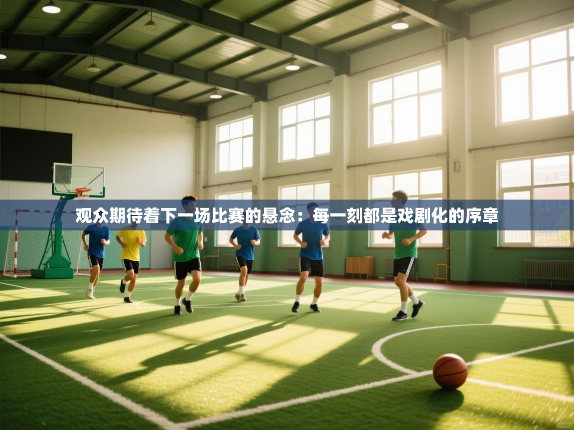 观众期待着下一场比赛的悬念：每一刻都是戏剧化的序章  第2张