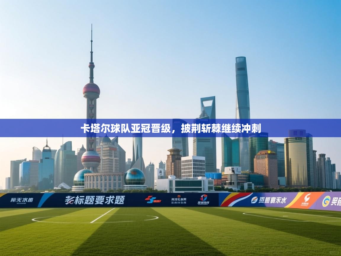 卡塔尔球队亚冠晋级，披荆斩棘继续冲刺  第1张